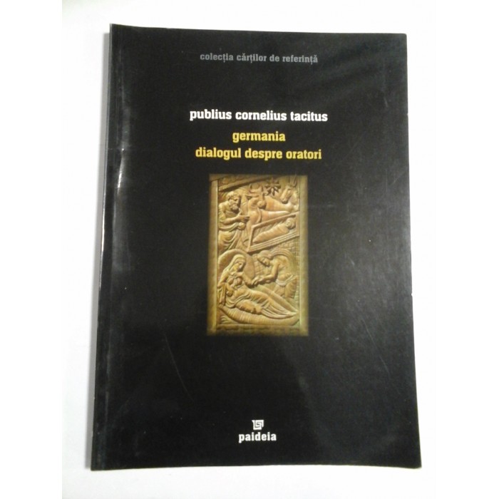 GERMANIA DIALOGUL DESPRE ORATORI - PUBLIUS CORNELIUS TACITUS